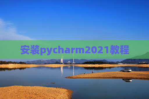 安装pycharm2021教程 安装pycharm2021教程